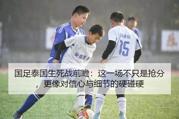 国足泰国生死战前瞻：这一场不只是抢分，更像对信心与细节的硬碰硬